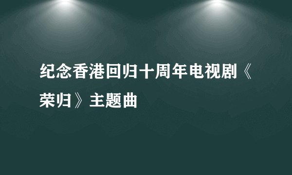 纪念香港回归十周年电视剧《荣归》主题曲