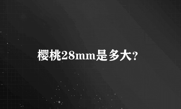 樱桃28mm是多大？