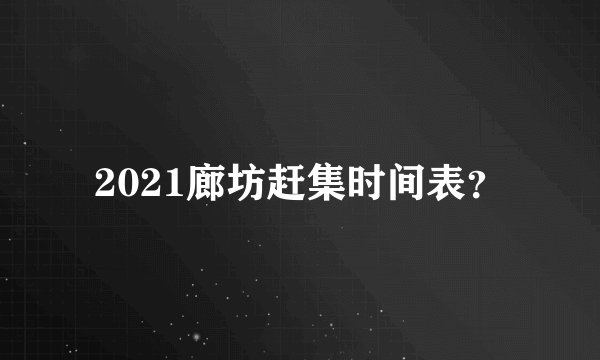 2021廊坊赶集时间表？
