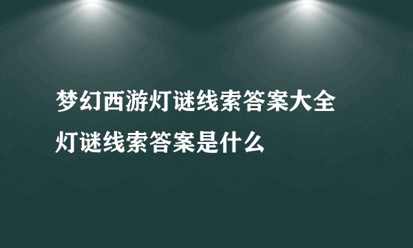 梦幻西游灯谜线索答案大全 灯谜线索答案是什么