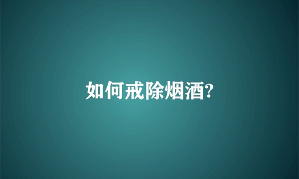 如何戒除烟酒?