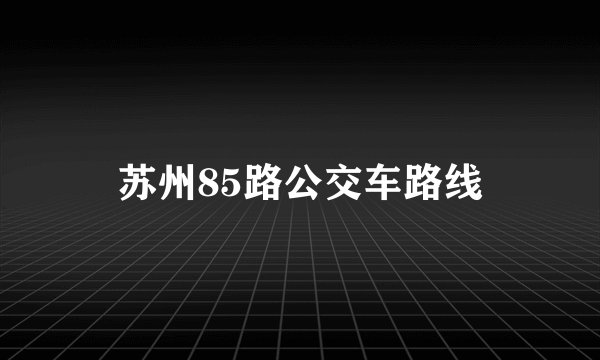 苏州85路公交车路线