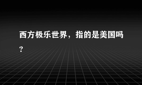 西方极乐世界，指的是美国吗？