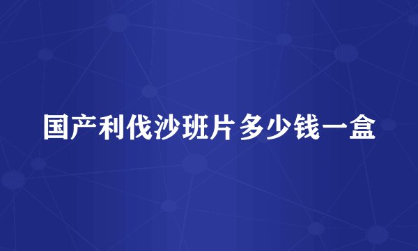 国产利伐沙班片多少钱一盒