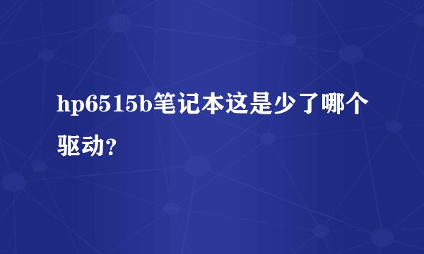 hp6515b笔记本这是少了哪个驱动？