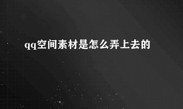 qq空间素材是怎么弄上去的