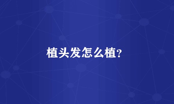 植头发怎么植？