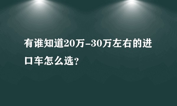 有谁知道20万-30万左右的进口车怎么选？