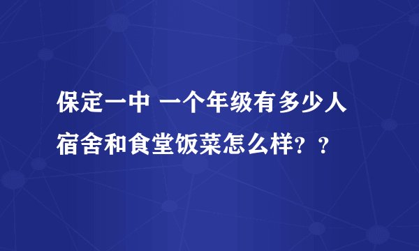 保定一中 一个年级有多少人 宿舍和食堂饭菜怎么样？？