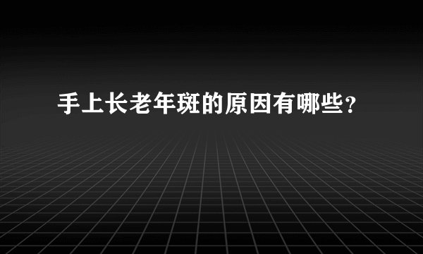 手上长老年斑的原因有哪些？