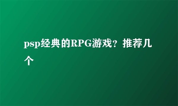 psp经典的RPG游戏?推荐几个