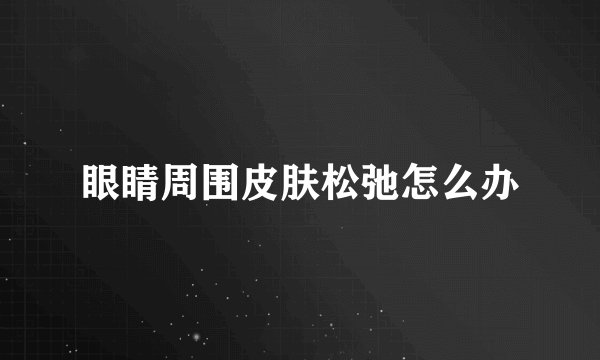 眼睛周围皮肤松弛怎么办