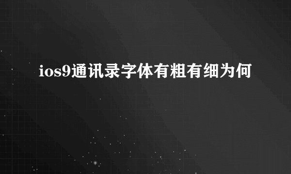 ios9通讯录字体有粗有细为何