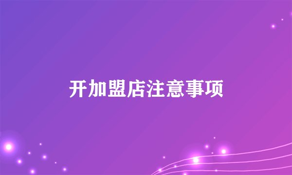 开加盟店注意事项