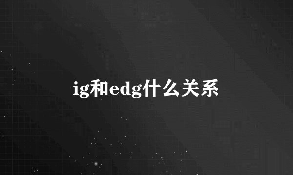 ig和edg什么关系