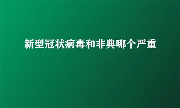 新型冠状病毒和非典哪个严重