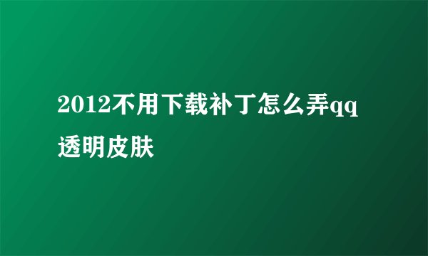 2012不用下载补丁怎么弄qq透明皮肤