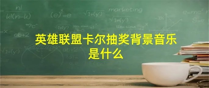 英雄联盟卡尔抽奖背景音乐是什么