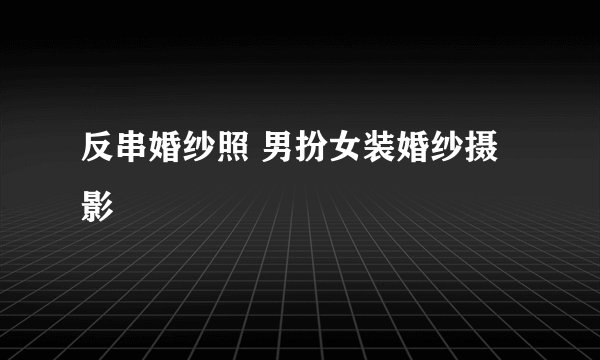 反串婚纱照 男扮女装婚纱摄影