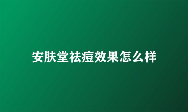 安肤堂祛痘效果怎么样