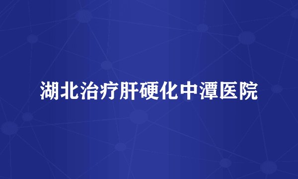 湖北治疗肝硬化中潭医院