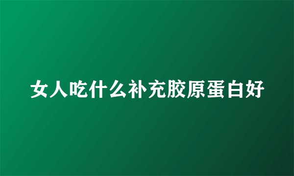 女人吃什么补充胶原蛋白好