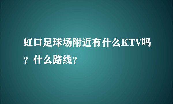 虹口足球场附近有什么KTV吗？什么路线？