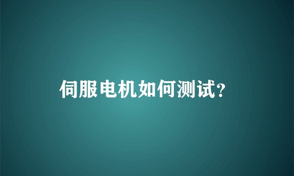 伺服电机如何测试？