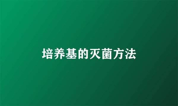 培养基的灭菌方法