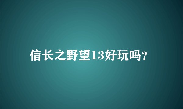信长之野望13好玩吗？