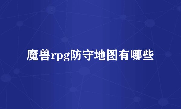 魔兽rpg防守地图有哪些