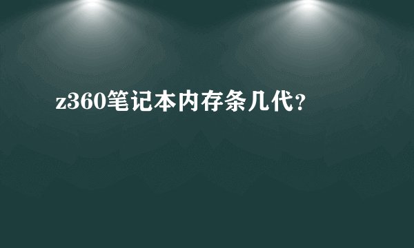z360笔记本内存条几代？