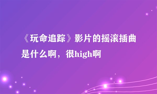 《玩命追踪》影片的摇滚插曲是什么啊，很high啊