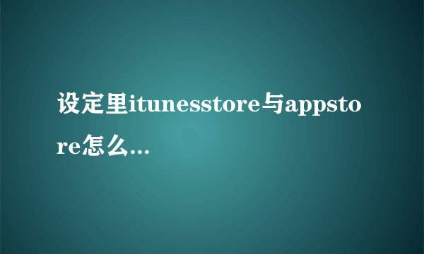 设定里itunesstore与appstore怎么都登陆不了