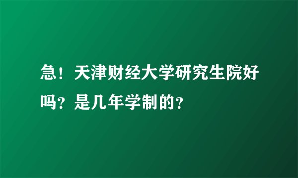 急!天津财经大学研究生院好吗?是几年学制的?