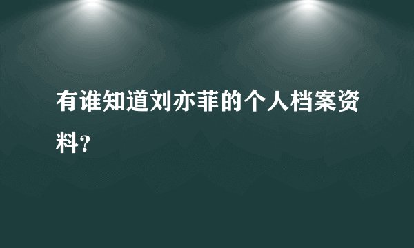 有谁知道刘亦菲的个人档案资料？