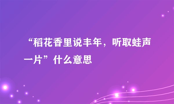 “稻花香里说丰年，听取蛙声一片”什么意思