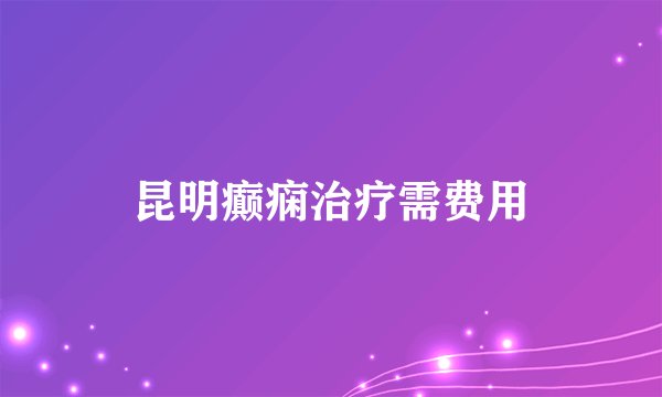昆明癫痫治疗需费用