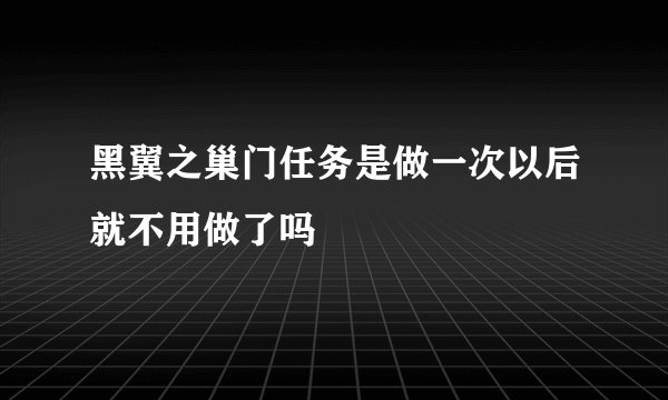 黑翼之巢门任务是做一次以后就不用做了吗