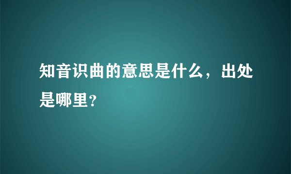 知音识曲的意思是什么，出处是哪里？