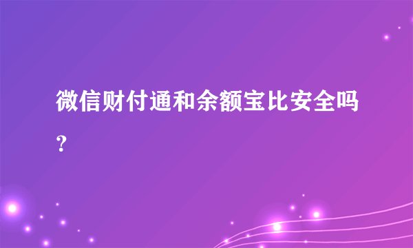 微信财付通和余额宝比安全吗？