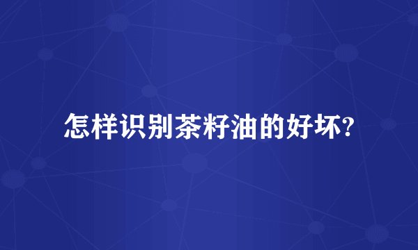 怎样识别茶籽油的好坏?