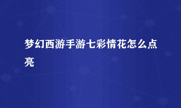 梦幻西游手游七彩情花怎么点亮