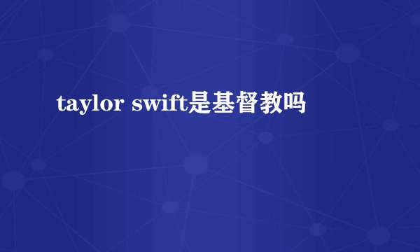 taylor swift是基督教吗