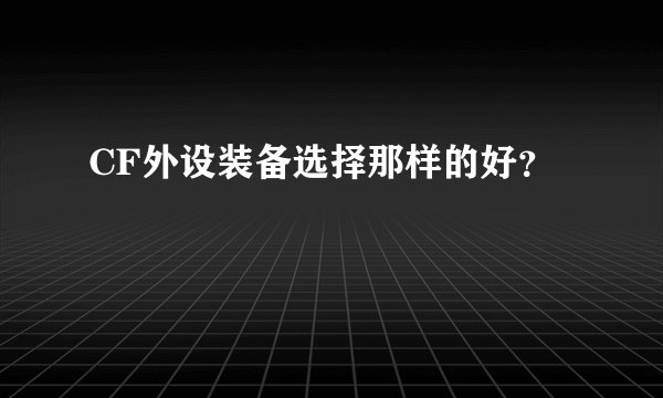 CF外设装备选择那样的好？