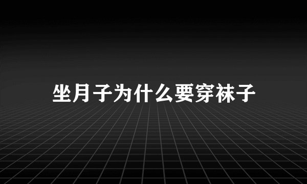 坐月子为什么要穿袜子