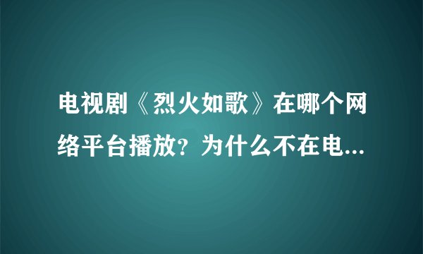 电视剧《烈火如歌》在哪个网络平台播放？为什么不在电视中播放？