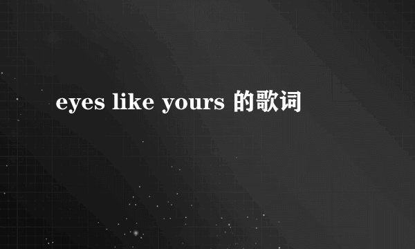 eyes like yours 的歌词