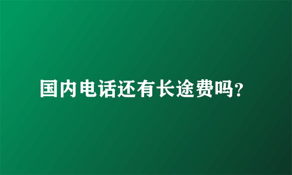 国内电话还有长途费吗？