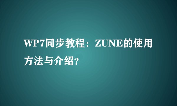 WP7同步教程：ZUNE的使用方法与介绍？